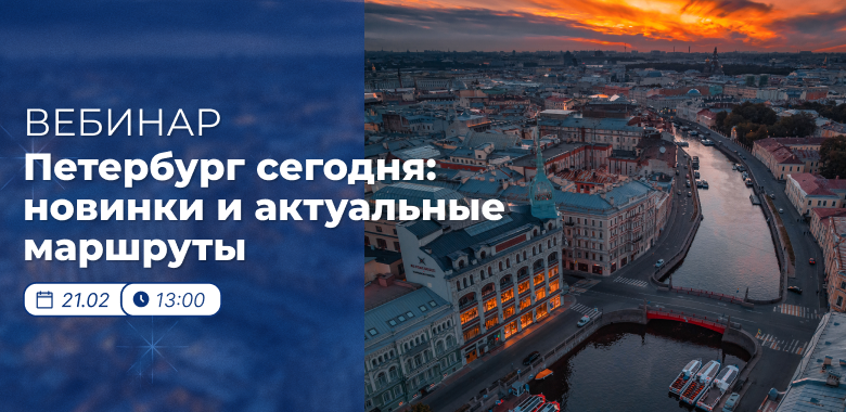 Вебинар 21 февраля: «Санкт-Петербург сегодня: новинки и актуальные маршруты»